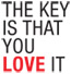 The Key Is That You Love It